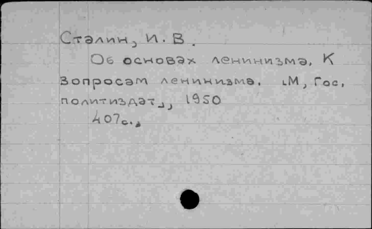 ﻿^ТЭЛиН VA . ß
Об основа* лениниъмв, К
Вопроса^ лен1лчи.з^а, lM , Гос, п о AVAT иъдэч j l^SO
А07о.а